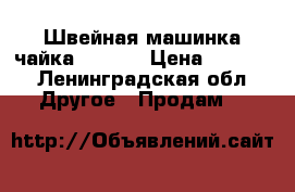 Швейная машинка чайка - 136  › Цена ­ 3 000 - Ленинградская обл. Другое » Продам   